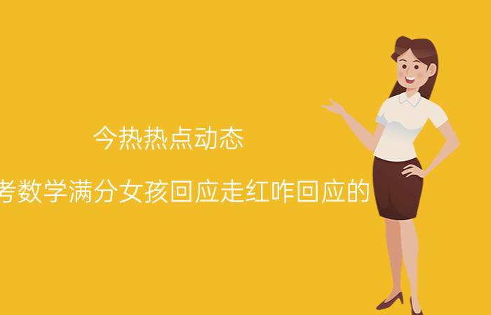 今热热点动态:高考数学满分女孩回应走红咋回应的