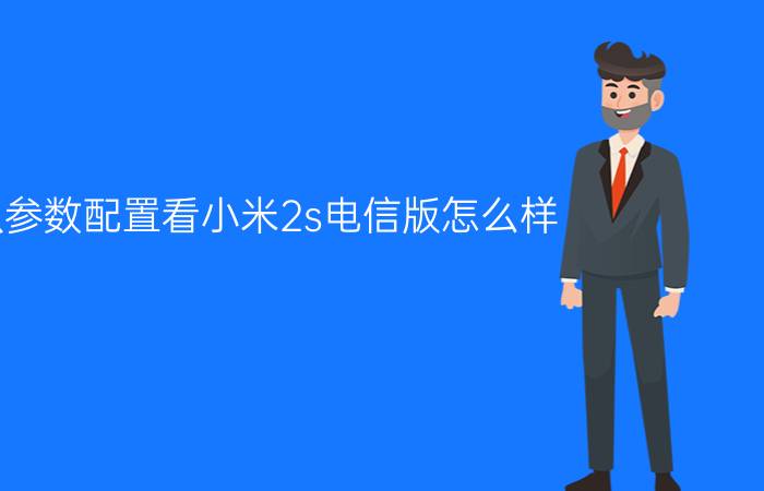 从参数配置看小米2s电信版怎么样