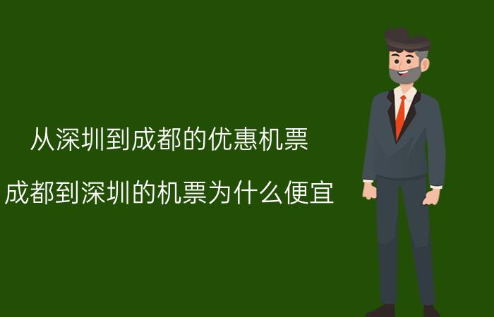 从深圳到成都的优惠机票（成都到深圳的机票为什么便宜）