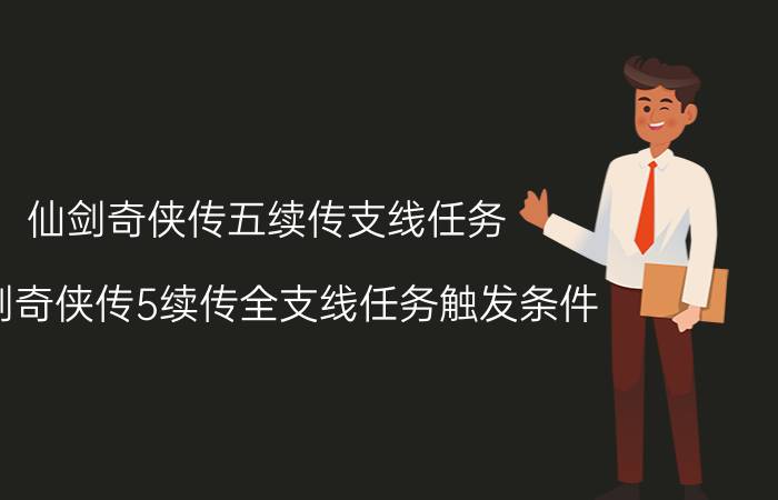 仙剑奇侠传五续传支线任务（仙剑奇侠传5续传全支线任务触发条件）