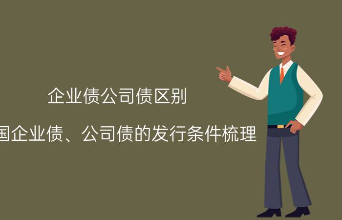 企业债公司债区别（中国企业债、公司债的发行条件梳理）