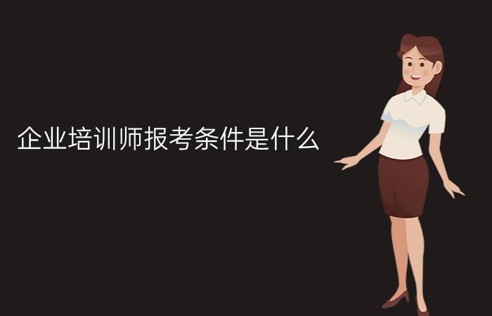 企业培训师报考条件是什么