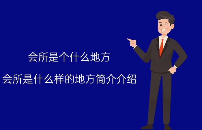 会所是个什么地方（会所是什么样的地方简介介绍）