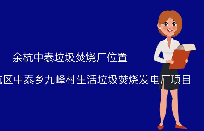 余杭中泰垃圾焚烧厂位置（杭州市余杭区中泰乡九峰村生活垃圾焚烧发电厂项目）