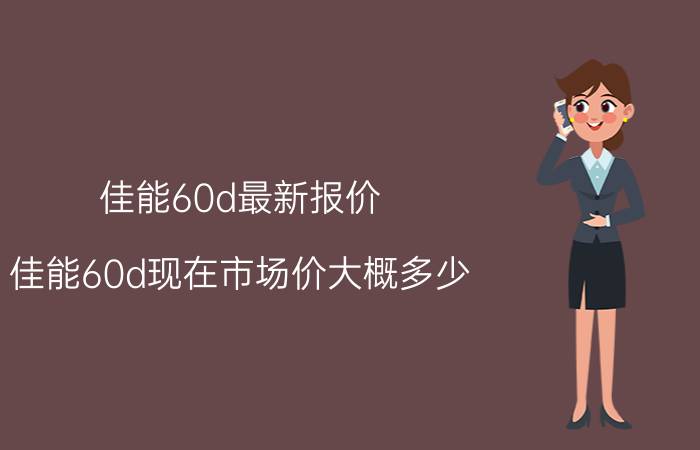 佳能60d最新报价（佳能60d现在市场价大概多少）