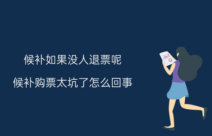 候补如果没人退票呢（候补购票太坑了怎么回事?）