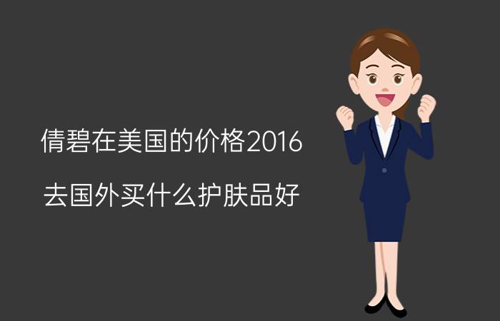 倩碧在美国的价格2016（去国外买什么护肤品好）