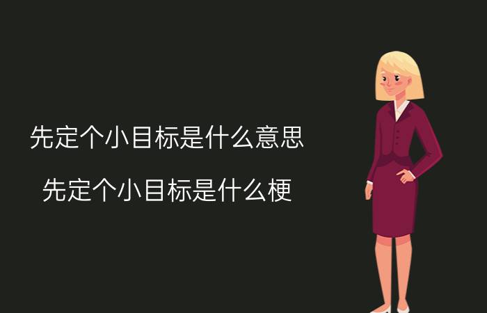 先定个小目标是什么意思？先定个小目标是什么梗？