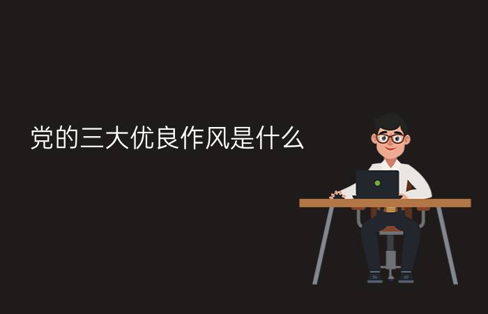 党的三大优良作风是什么