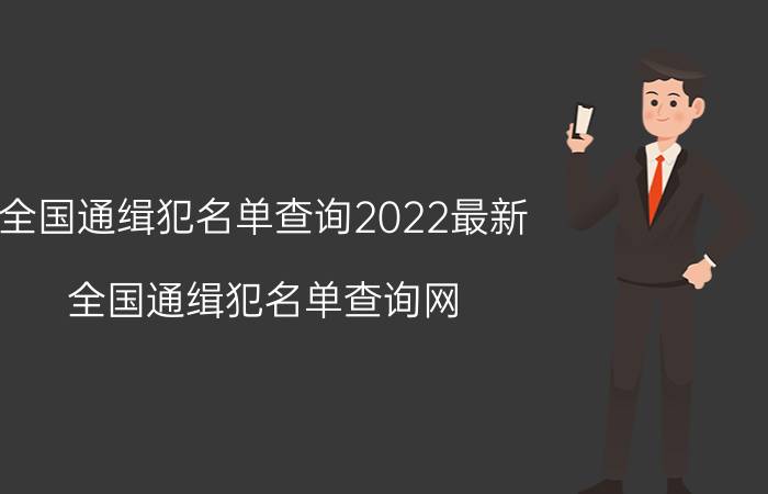 全国通缉犯名单查询2022最新（全国通缉犯名单查询网）