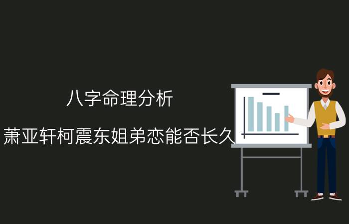 八字命理分析：萧亚轩柯震东姐弟恋能否长久