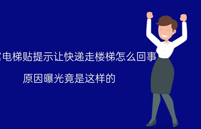 公寓电梯贴提示让快递走楼梯怎么回事？原因曝光竟是这样的