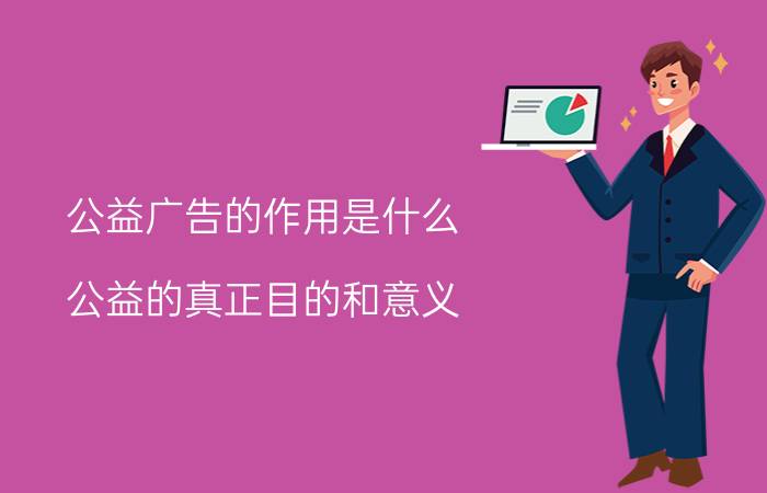 公益广告的作用是什么(公益的真正目的和意义)