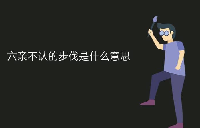 六亲不认的步伐是什么意思