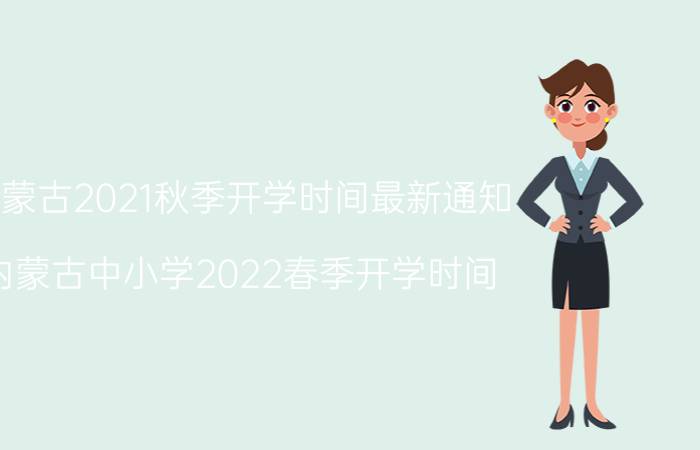 内蒙古2021秋季开学时间最新通知（内蒙古中小学2022春季开学时间）今日更新