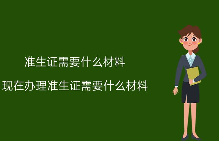 准生证需要什么材料(现在办理准生证需要什么材料)