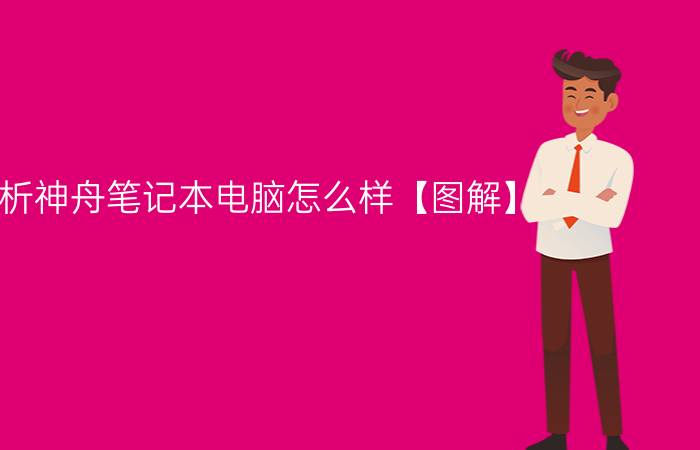 分析神舟笔记本电脑怎么样【图解】