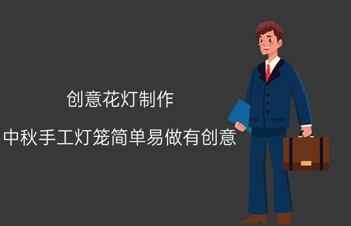 创意花灯制作（中秋手工灯笼简单易做有创意）