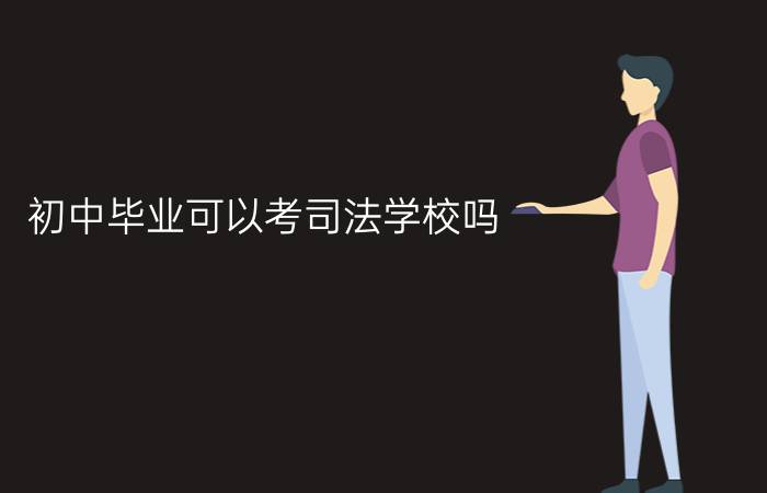 初中毕业可以考司法学校吗