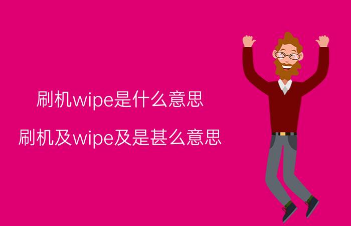 刷机wipe是什么意思（刷机及wipe及是甚么意思）