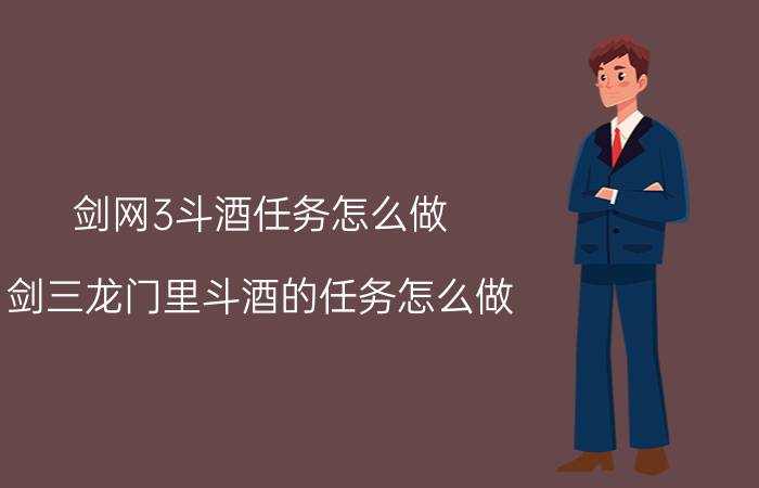 剑网3斗酒任务怎么做（剑三龙门里斗酒的任务怎么做）