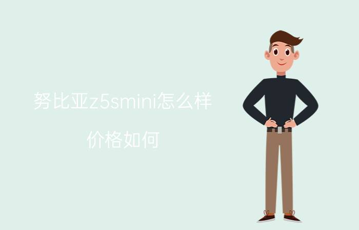 努比亚z5smini怎么样？价格如何