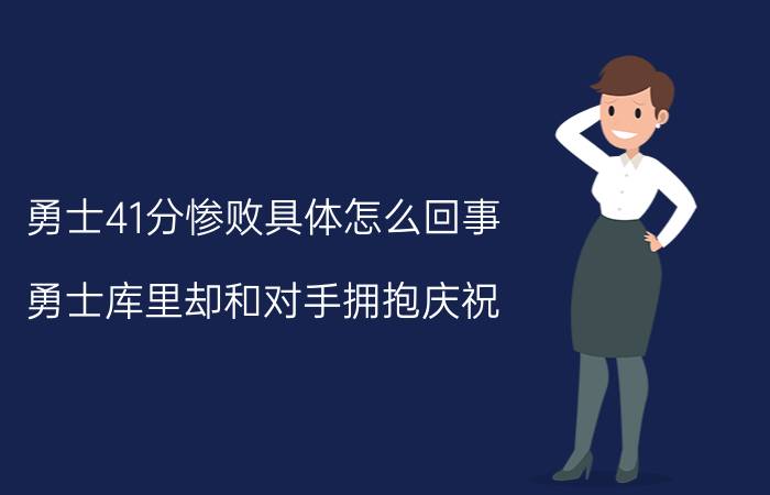 勇士41分惨败具体怎么回事？勇士库里却和对手拥抱庆祝？