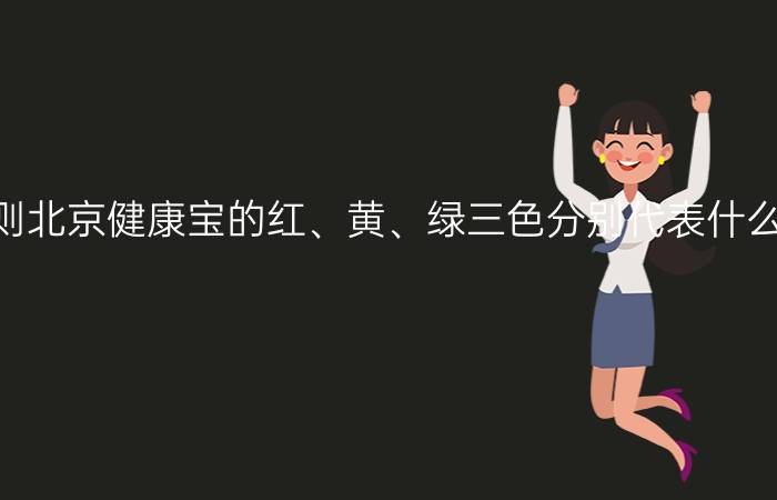 北京健康码变色规则北京健康宝的红、黄、绿三色分别代表什么意思？