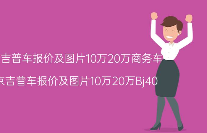 北京吉普车报价及图片10万20万商务车（北京吉普车报价及图片10万20万Bj40）