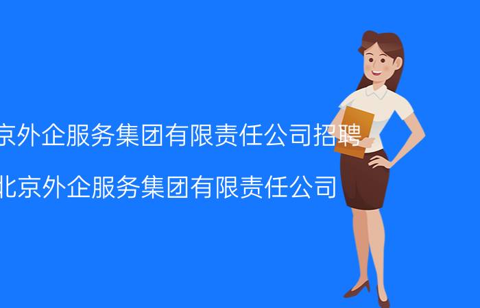 北京外企服务集团有限责任公司招聘（北京外企服务集团有限责任公司）