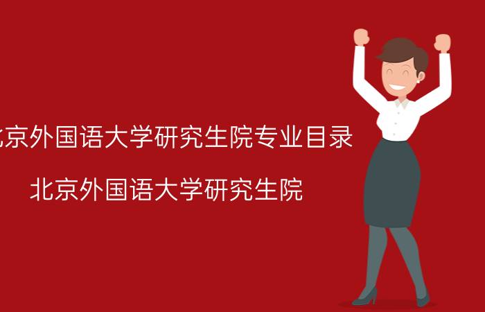 北京外国语大学研究生院专业目录（北京外国语大学研究生院）