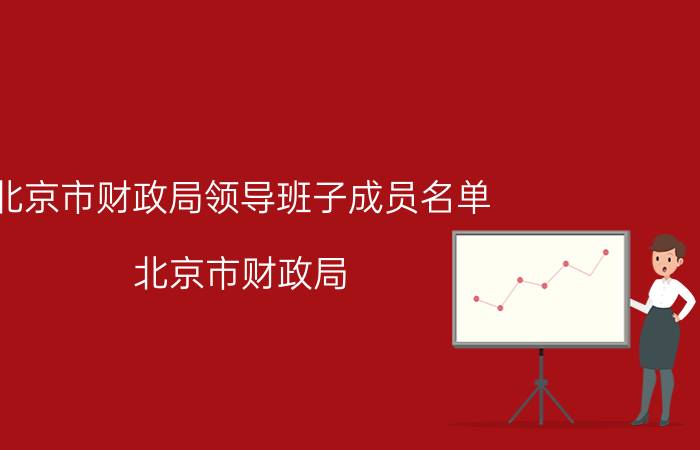 北京市财政局领导班子成员名单（北京市财政局）