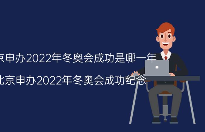 北京申办2022年冬奥会成功是哪一年（北京申办2022年冬奥会成功纪念）