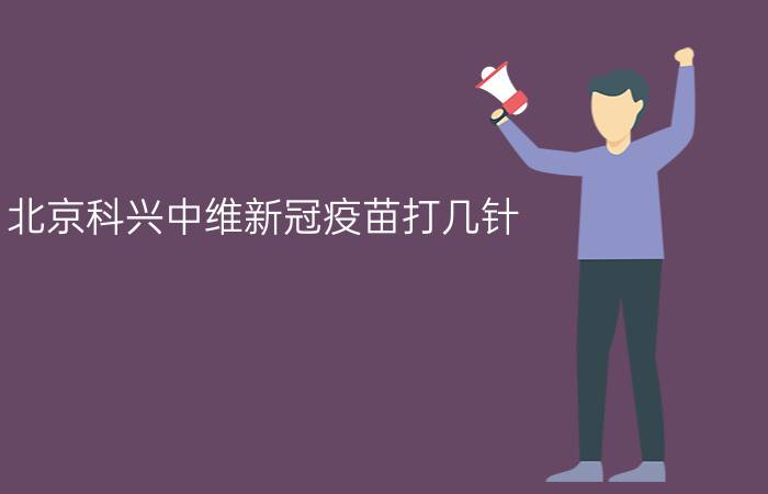 北京科兴中维新冠疫苗打几针