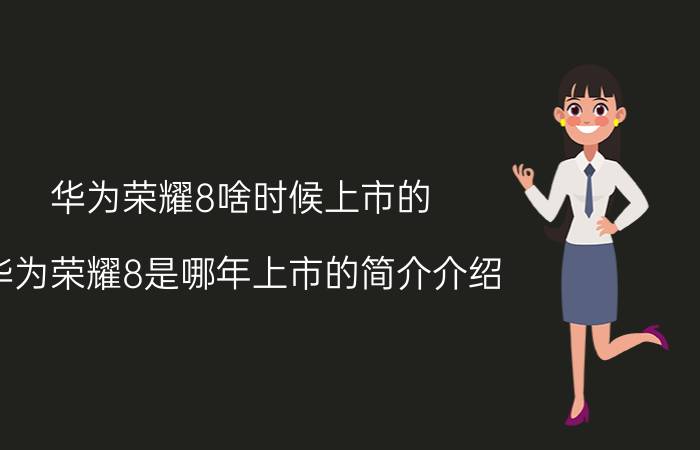 华为荣耀8啥时候上市的（华为荣耀8是哪年上市的简介介绍）