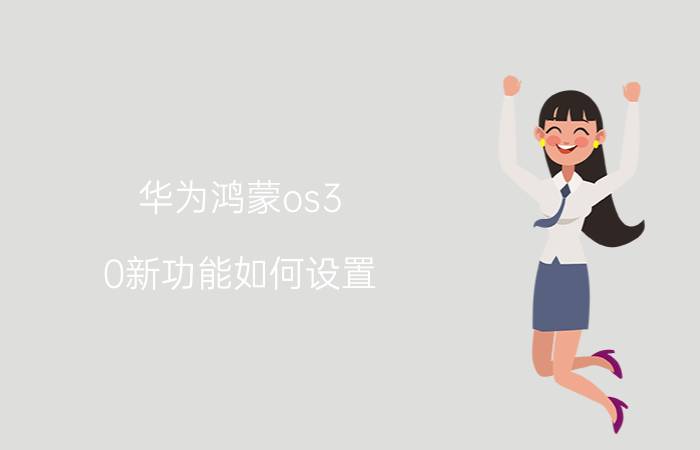 华为鸿蒙os3.0新功能如何设置