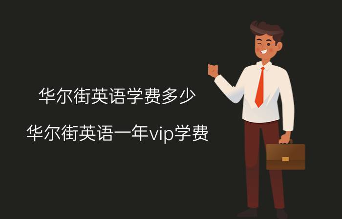 华尔街英语学费多少(华尔街英语一年vip学费)