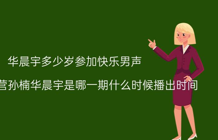 华晨宇多少岁参加快乐男声（快乐大本营孙楠华晨宇是哪一期什么时候播出时间）