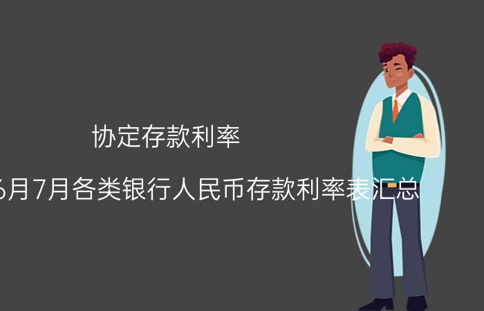 协定存款利率（2021年6月7月各类银行人民币存款利率表汇总）