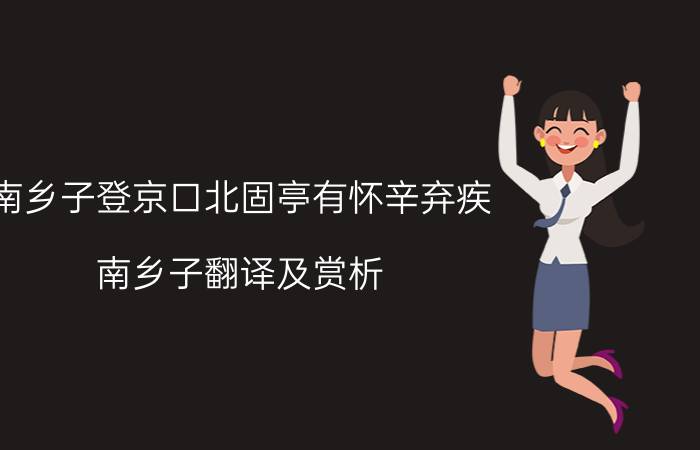 南乡子登京口北固亭有怀辛弃疾（南乡子翻译及赏析）