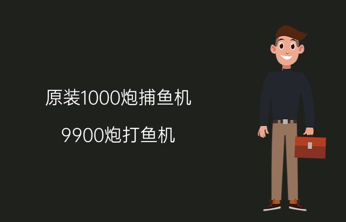 原装1000炮捕鱼机（9900炮打鱼机）