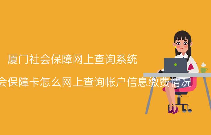 厦门社会保障网上查询系统（厦门市社会保障卡怎么网上查询帐户信息缴费情况）