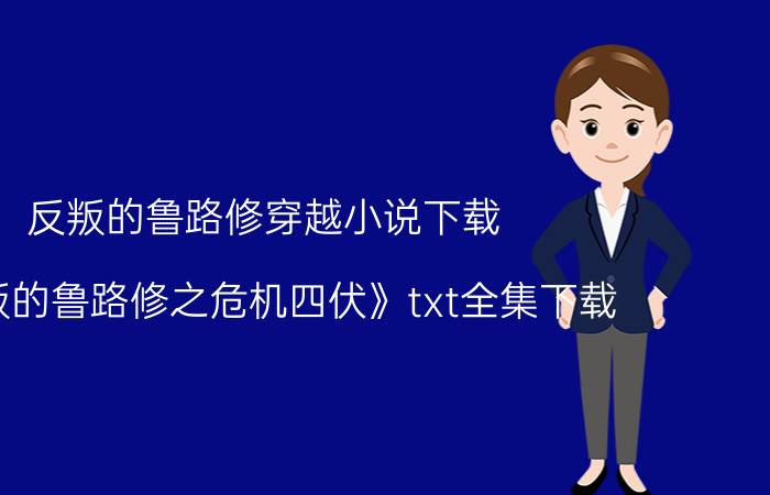 反叛的鲁路修穿越小说下载（《反叛的鲁路修之危机四伏》txt全集下载）