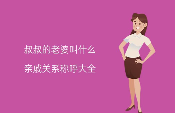 叔叔的老婆叫什么(亲戚关系称呼大全)