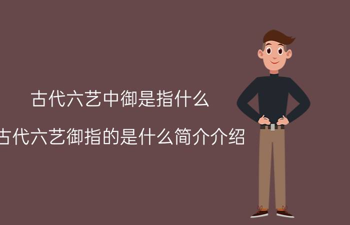 古代六艺中御是指什么（古代六艺御指的是什么简介介绍）