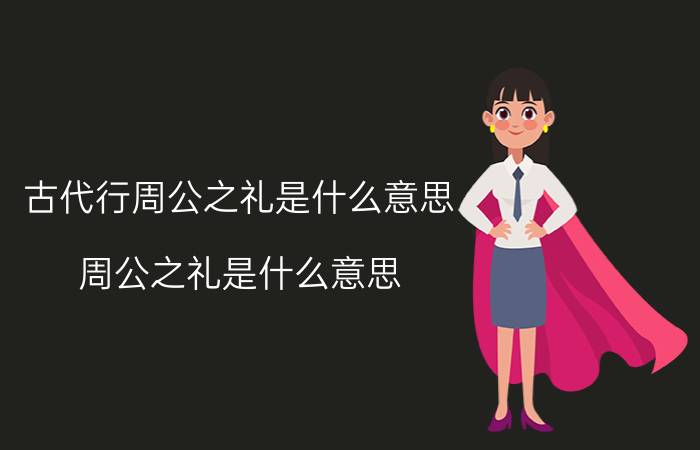 古代行周公之礼是什么意思（周公之礼是什么意思）