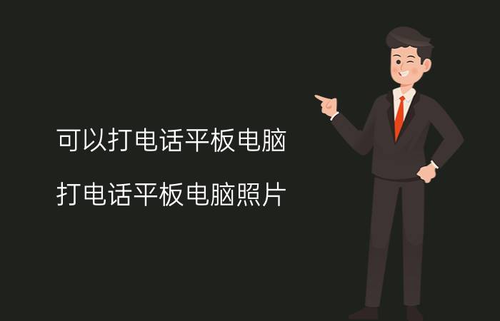 可以打电话平板电脑(打电话平板电脑照片)