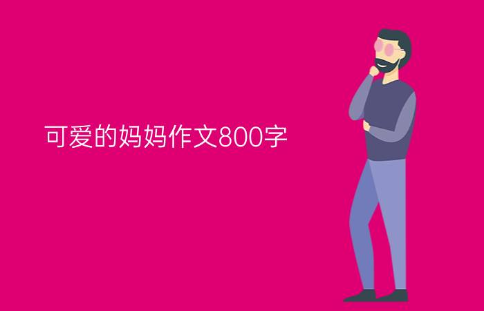 可爱的妈妈作文800字