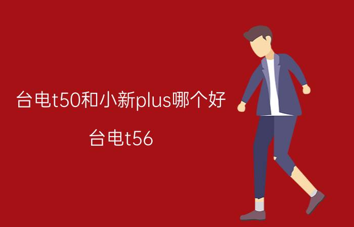 台电t50和小新plus哪个好（台电t56）