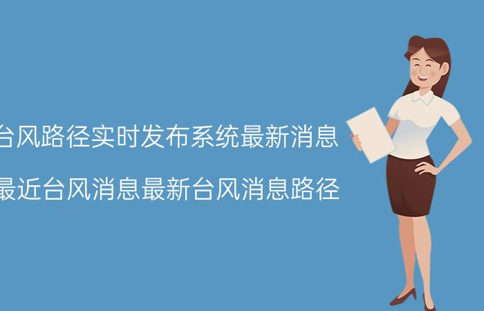 台风路径实时发布系统最新消息（最近台风消息最新台风消息路径）